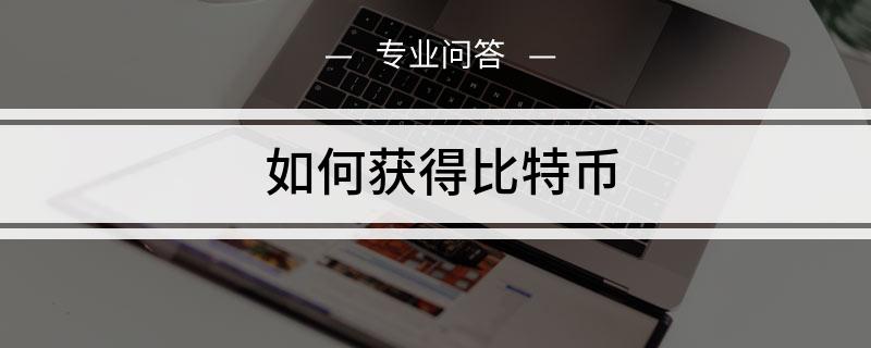 该怎么获取比特币 怎么获取比特币私钥