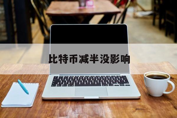 比特币减半没影响 比特币减半后会跌吗